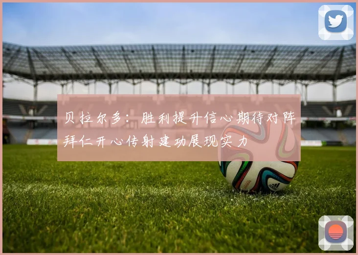 贝拉尔多：胜利提升信心期待对阵拜仁开心传射建功展现实力