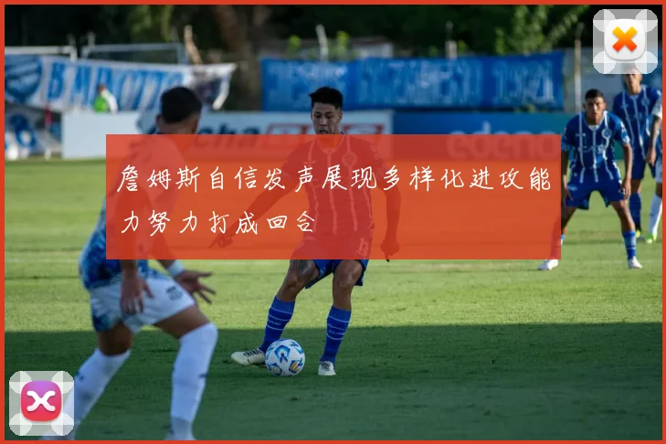 詹姆斯自信发声展现多样化进攻能力努力打成回合