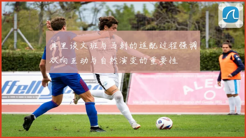 库里谈文班与马刺的适配过程强调双向互动与自然演变的重要性