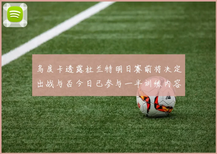 乌度卡透露杜兰特明日赛前将决定出战与否今日已参与一半训练内容