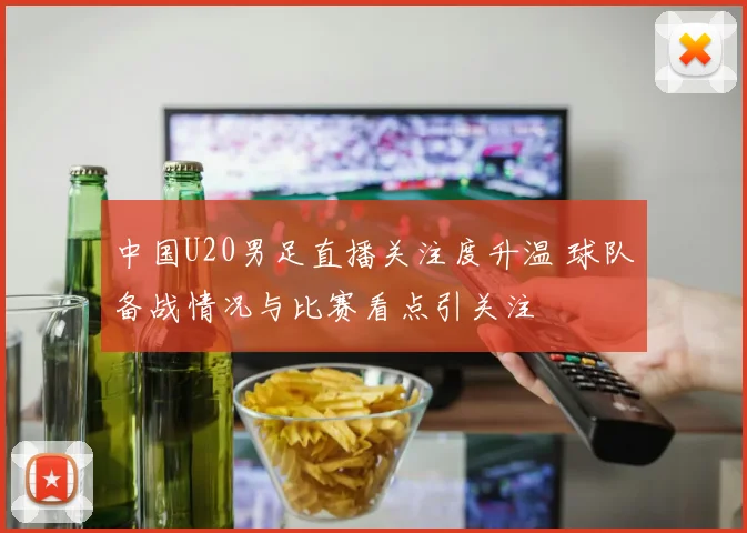 中国U20男足直播关注度升温 球队备战情况与比赛看点引关注