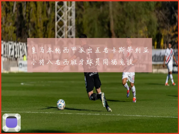 皇马本轮西甲派出五名卡斯蒂利亚小将八名西班牙球员同场竞技