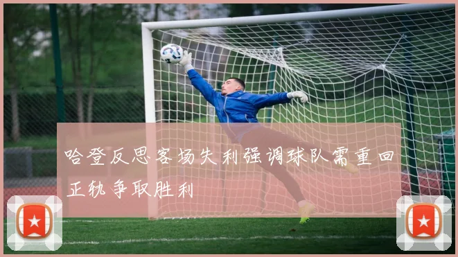 哈登反思客场失利强调球队需重回正轨争取胜利
