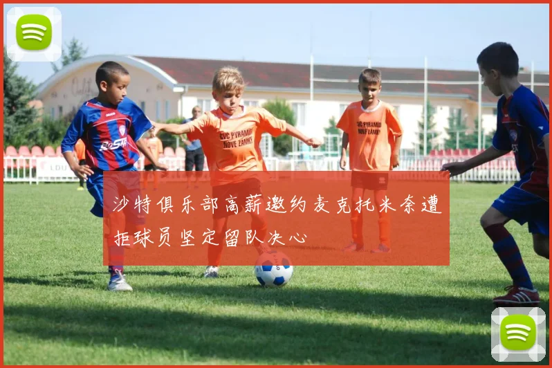 沙特俱乐部高薪邀约麦克托米奈遭拒球员坚定留队决心