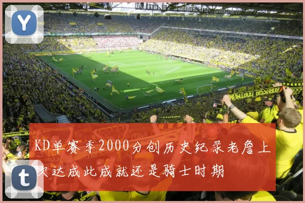 KD单赛季2000分创历史纪录老詹上次达成此成就还是骑士时期