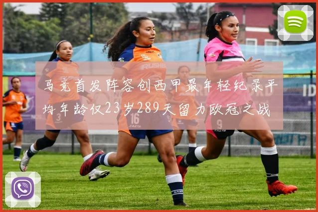 马竞首发阵容创西甲最年轻纪录平均年龄仅23岁289天留力欧冠之战