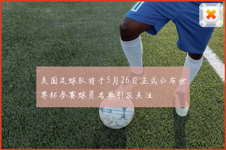 美国足球队将于5月26日正式公布世界杯参赛球员名单引发关注